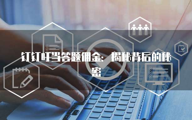 钉钉叮当答题佣金:揭秘背后的秘密