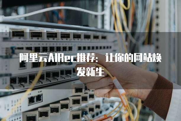 阿里云AIRec推荐:让你的网站焕发新生
