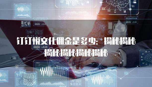 钉钉悦文化佣金是多少:揭秘揭秘揭秘揭秘揭秘揭秘