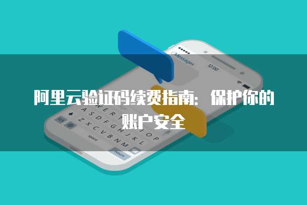 阿里云验证码续费指南:保护你的账户安全