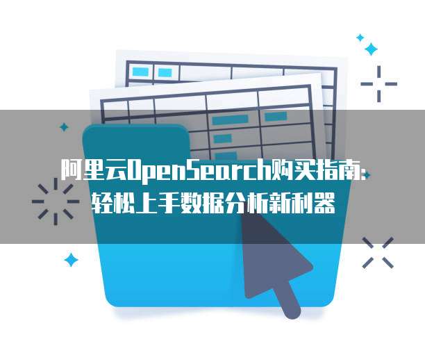 阿里云OpenSearch购买指南:轻松上手数据分析新利器