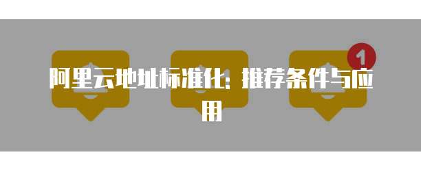 阿里云地址标准化: 推荐条件与应用