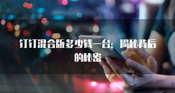 钉钉混合版多少钱一台:揭秘背后的秘密