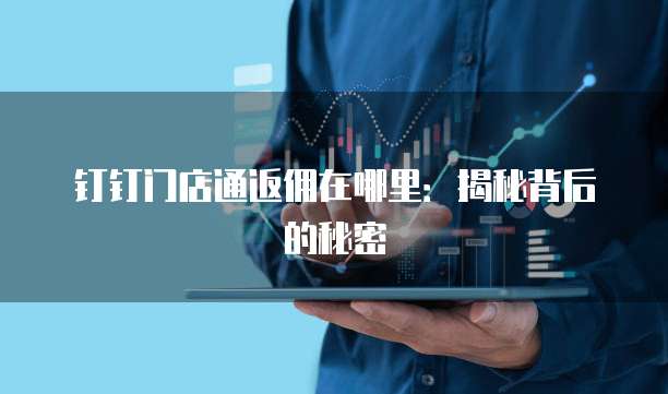 钉钉门店通返佣在哪里:揭秘背后的秘密