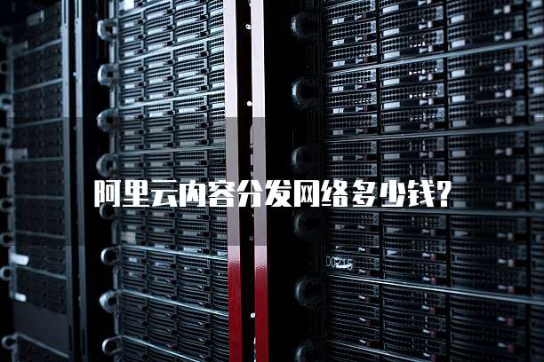 阿里云内容分发网络多少钱?