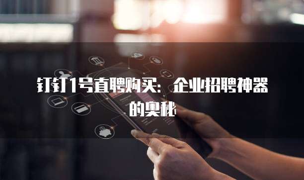 钉钉1号直聘购买：企业招聘神器的奥秘