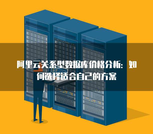 阿里云关系型数据库价格分析：如何选择适合自己的方案