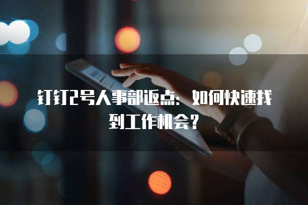 钉钉2号人事部返点:如何快速找到工作机会?