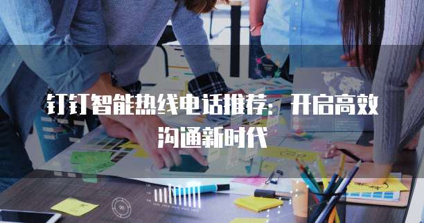 钉钉智能热线电话推荐：开启高效沟通新时代