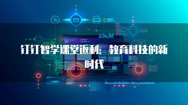 钉钉智学课堂返利：教育科技的新时代