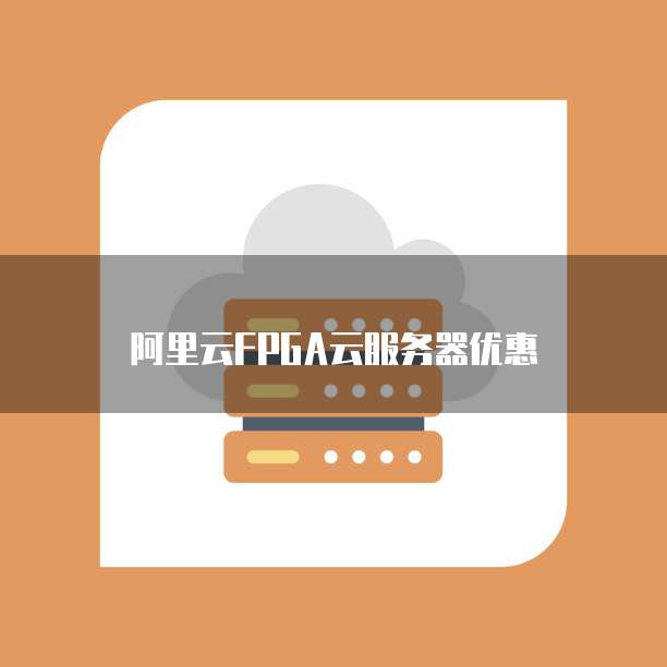 阿里云FPGA云服务器优惠