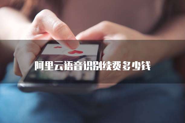 阿里云语音识别续费多少钱