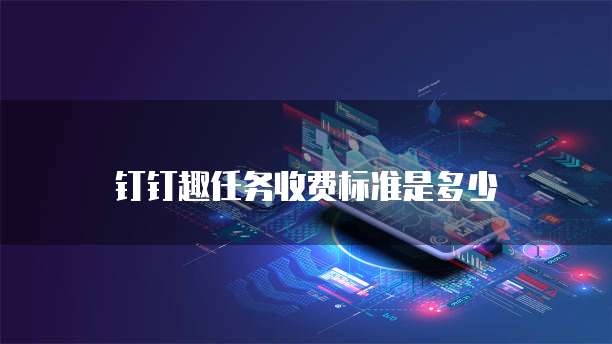 钉钉趣任务收费标准是多少