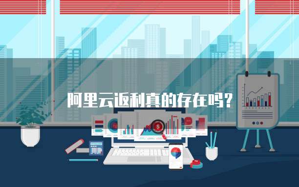 阿里云返利真的存在吗？