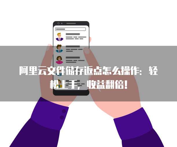 阿里云文件储存返点怎么操作:轻松上手,收益翻倍!