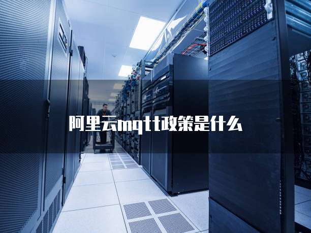 阿里云mqtt政策是什么