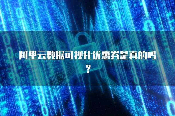 阿里云数据可视化优惠券是真的吗?