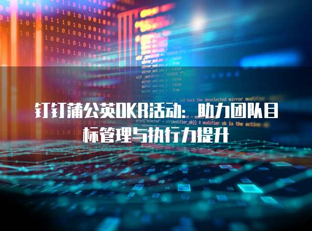 钉钉蒲公英OKR活动：助力团队目标管理与执行力提升
