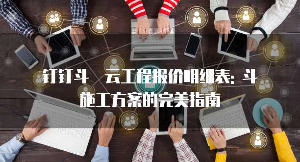 钉钉斗栱云工程报价明细表: 斗栱施工方案的完美指南