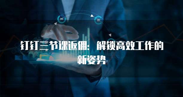钉钉三节课返佣:解锁高效工作的新姿势