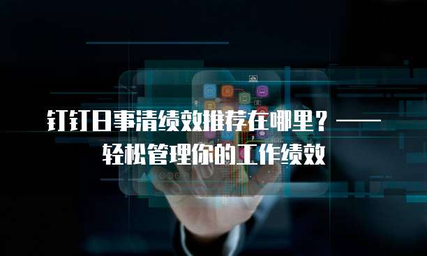 钉钉日事清绩效推荐在哪里？&mdash;&mdash;轻松管理你的工作绩效