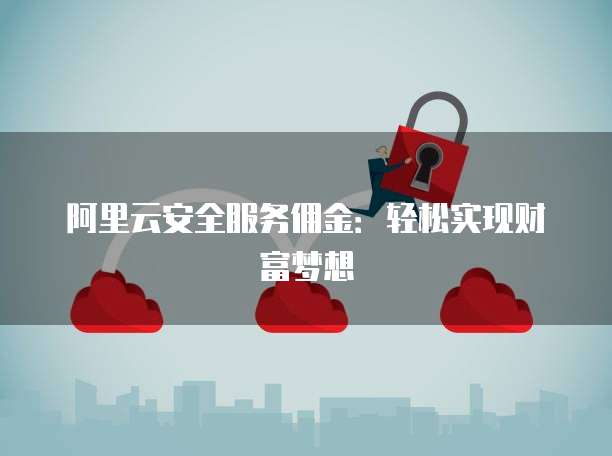 阿里云安全服务佣金：轻松实现财富梦想
