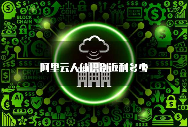 阿里云人体识别返利多少