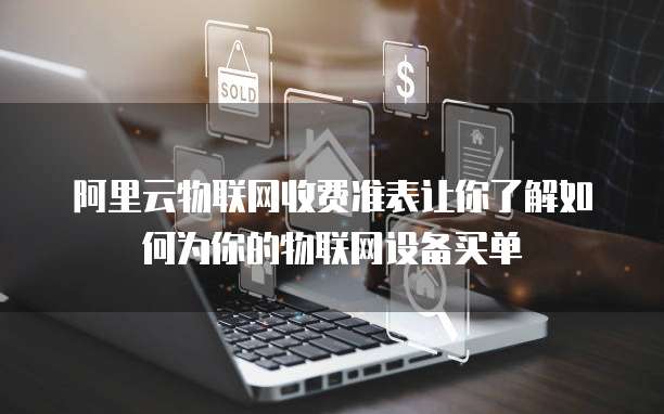 阿里云物联网收费准表让你了解如何为你的物联网设备买单