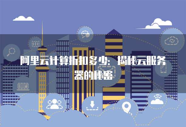 阿里云计算折扣多少:揭秘云服务器的秘密