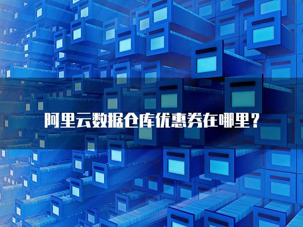 阿里云数据仓库优惠券在哪里?