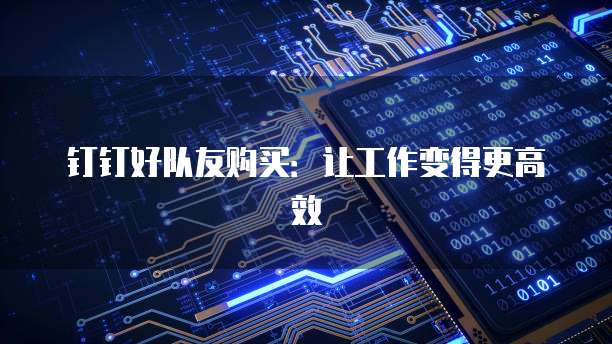 钉钉好队友购买：让工作变得更高效