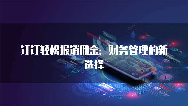 钉钉轻松报销佣金:财务管理的新选择