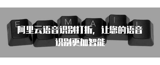 阿里云语音识别打折，让您的语音识别更加智能