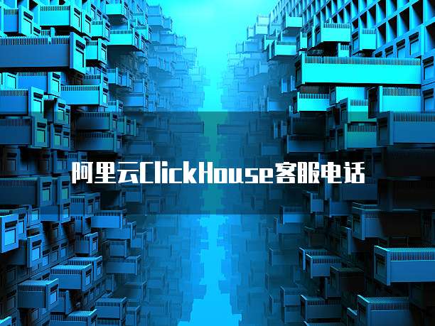 阿里云ClickHouse客服电话