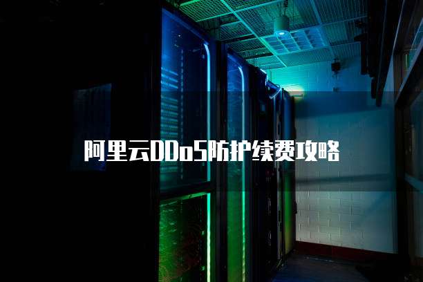 阿里云DDoS防护续费攻略