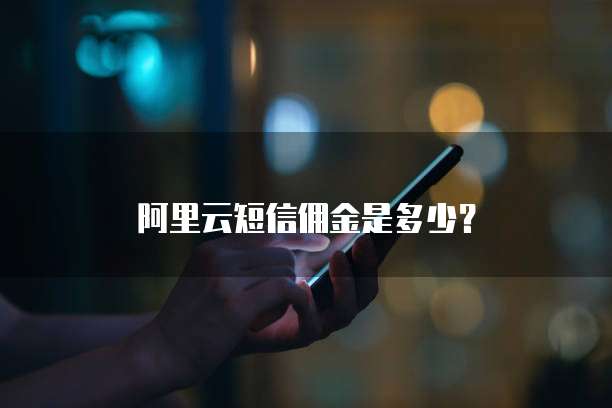 阿里云短信佣金是多少?