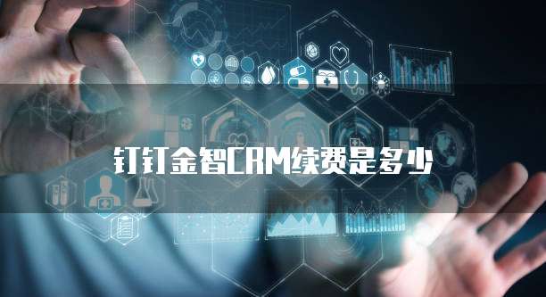 钉钉金智crm续费是多少