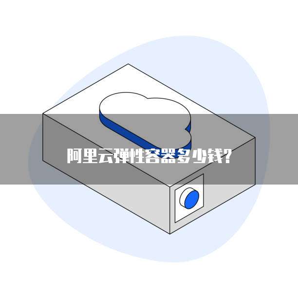 阿里云弹性容器多少钱?