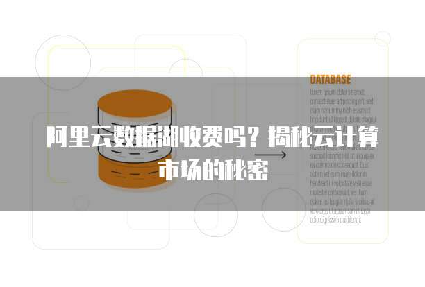 阿里云数据湖收费吗?揭秘云计算市场的秘密