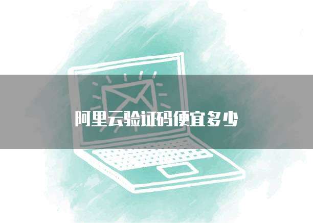 阿里云验证码便宜多少