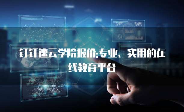 钉钉速云学院报价:专业、实用的在线教育平台