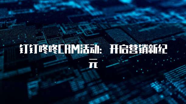 钉钉咚咚CRM活动：开启营销新纪元