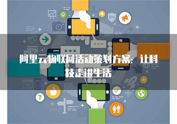 阿里云物联网活动策划方案:让科技走进生活