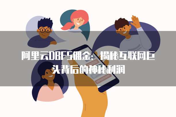阿里云DBFS佣金:揭秘互联网巨头背后的神秘利润