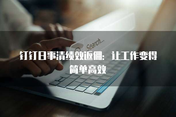 钉钉日事清绩效返佣：让工作变得简单高效