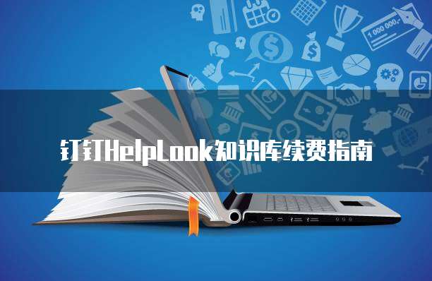 钉钉HelpLook知识库续费指南