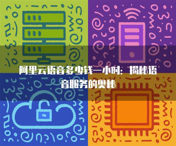 阿里云语音多少钱一小时:揭秘语音服务的奥秘