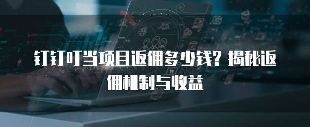 钉钉叮当项目返佣多少钱?揭秘返佣机制与收益