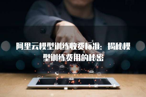 阿里云模型训练收费标准:揭秘模型训练费用的秘密
