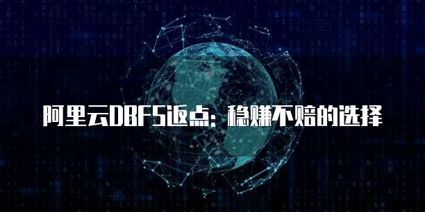 阿里云DBFS返点: 稳赚不赔的选择